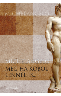 Michelangelo Buonarroti: Még ha kőből lennél is