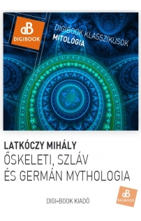 Latkóczy Mihály: Őskeleti, germán és szláv mythologia. A magyarok mythológiája epub
