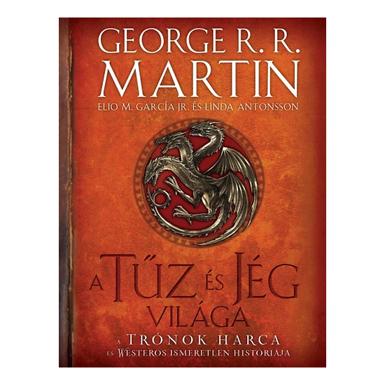 George R.R. Martin: A tűz és jég világa - A Trónok harca és Westeros ismeretlen históriája