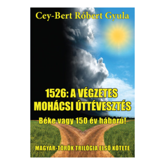 Cey-Bert Róbert Gyula: 1526: a végzetes mohácsi úttévesztés - Béke vagy 150 év háború!
